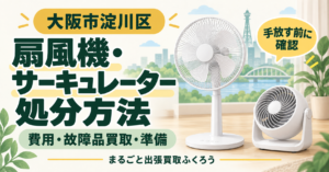 淀川区の扇風機・サーキュレーターの処分方法と買取相談ガイド